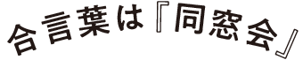 合言葉は『同窓会』